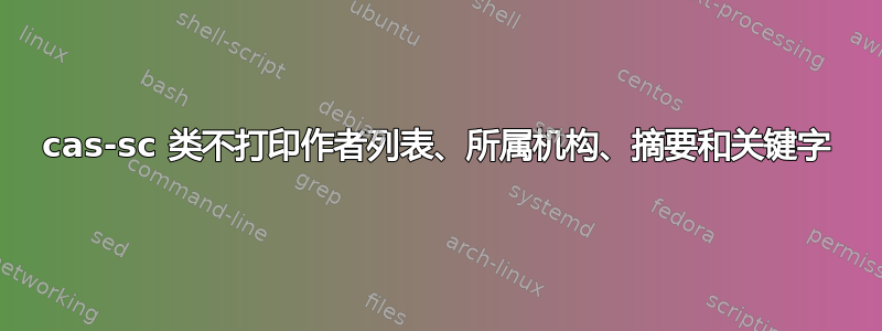 cas-sc 类不打印作者列表、所属机构、摘要和关键字