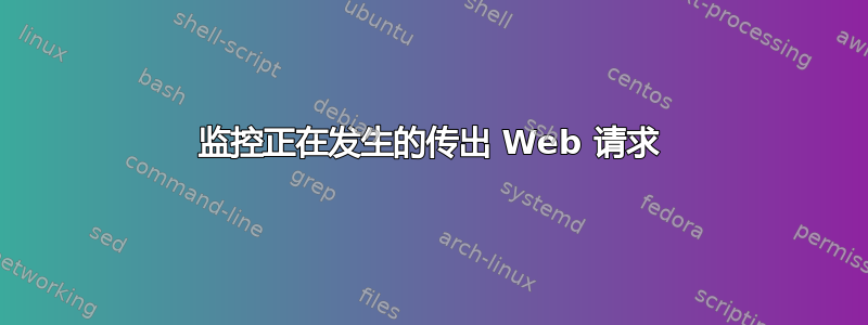 监控正在发生的传出 Web 请求