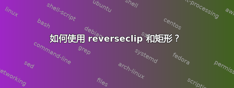 如何使用 reverseclip 和矩形？