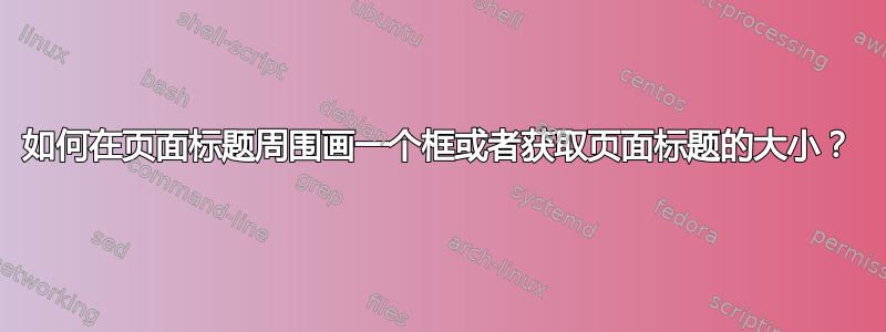 如何在页面标题周围画一个框或者获取页面标题的大小？