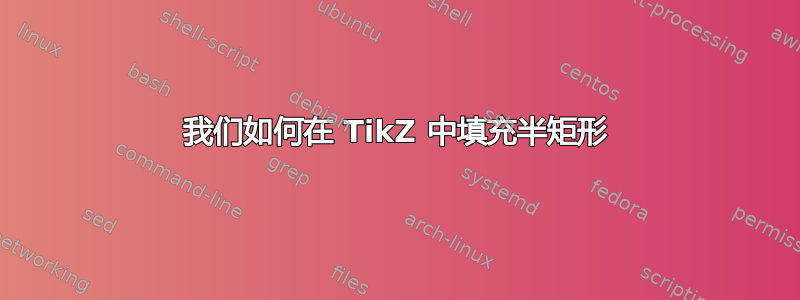 我们如何在 TikZ 中填充半矩形