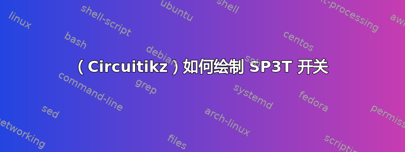 （Circuitikz）如何绘制 SP3T 开关