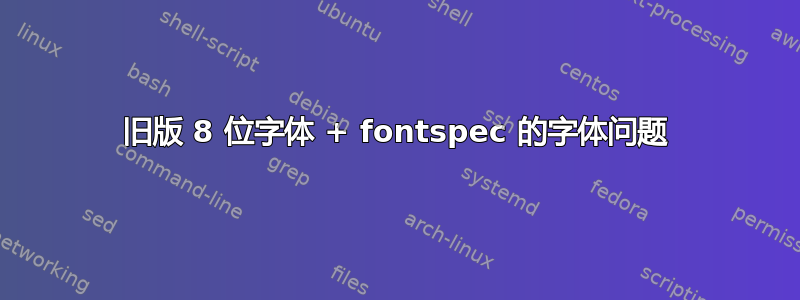 旧版 8 位字体 + fontspec 的字体问题