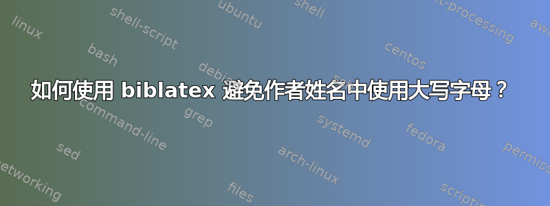 如何使用 biblatex 避免作者姓名中使用大写字母？