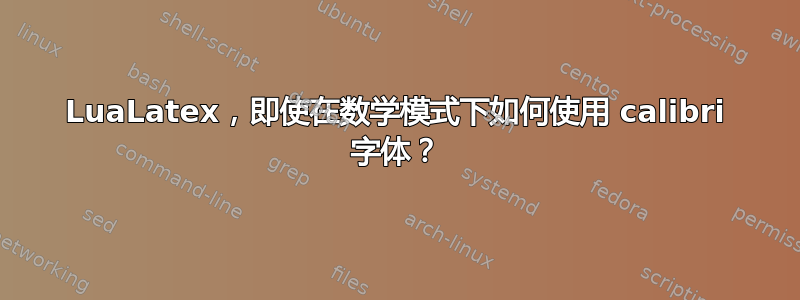 LuaLatex，即使在数学模式下如何使用 calibri 字体？