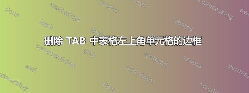 删除 TAB 中表格左上角单元格的边框