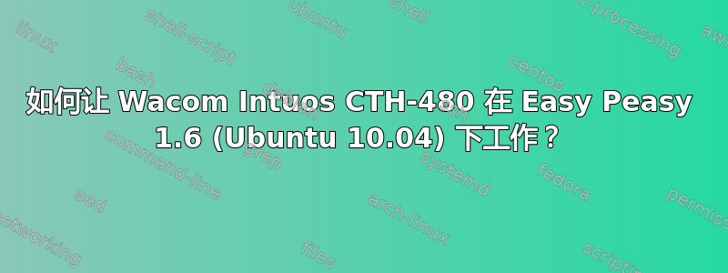 如何让 Wacom Intuos CTH-480 在 Easy Peasy 1.6 (Ubuntu 10.04) 下工作？