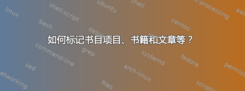 如何标记书目项目、书籍和文章等？