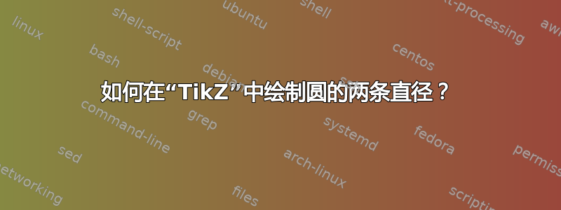 如何在“TikZ”中绘制圆的两条直径？