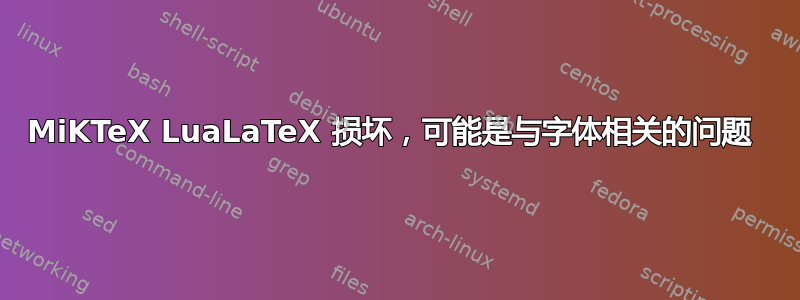 MiKTeX LuaLaTeX 损坏，可能是与字体相关的问题 