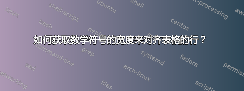 如何获取数学符号的宽度来对齐表格的行？