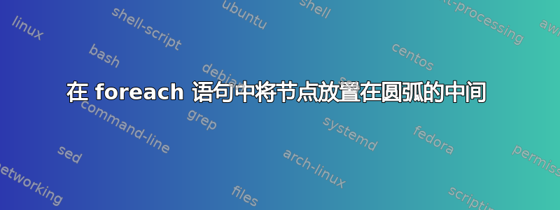 在 foreach 语句中将节点放置在圆弧的中间