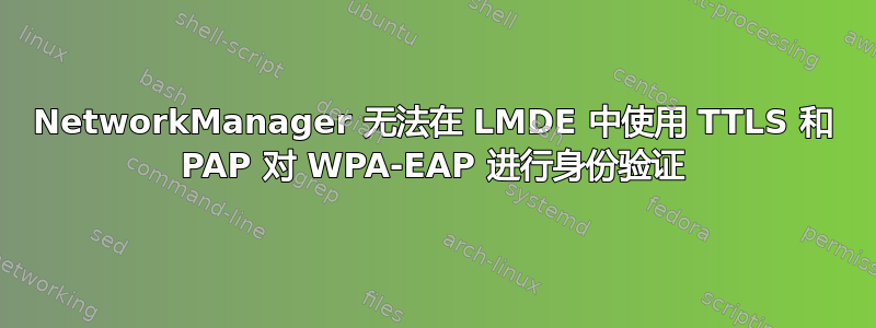 NetworkManager 无法在 LMDE 中使用 TTLS 和 PAP 对 WPA-EAP 进行身份验证