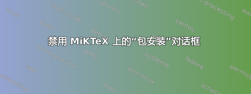 禁用 MiKTeX 上的“包安装”对话框