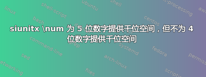 siunitx \num 为 5 位数字提供千位空间，但不为 4 位数字提供千位空间