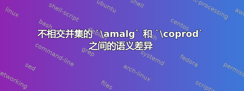 不相交并集的 `\amalg` 和 `\coprod` 之间的语义差异