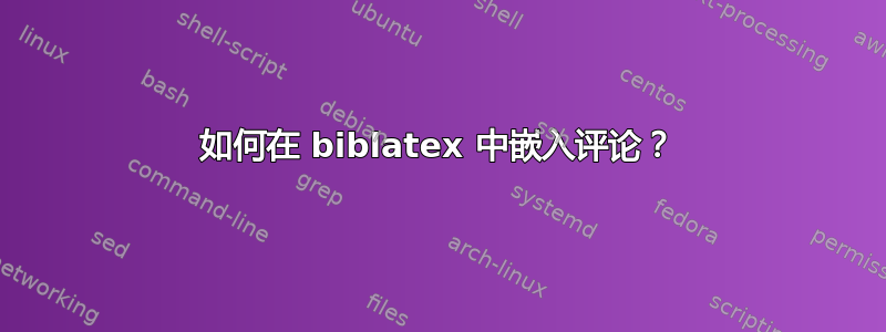 如何在 biblatex 中嵌入评论？