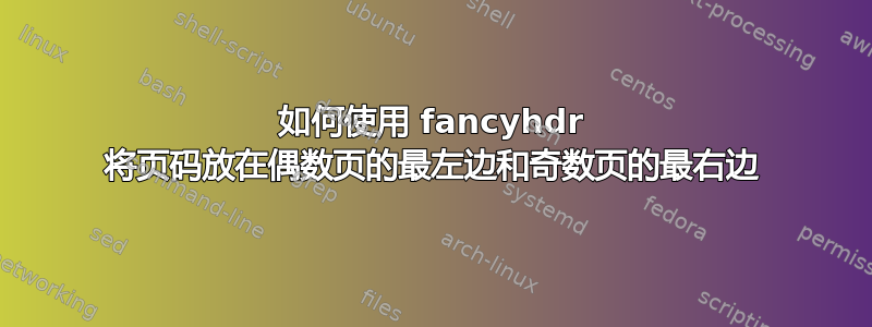 如何使用 fancyhdr 将页码放在偶数页的最左边和奇数页的最右边