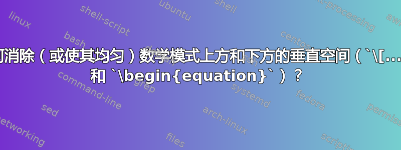 如何消除（或使其均匀）数学模式上方和下方的垂直空间（`\[...\]` 和 `\begin{equation}`）？