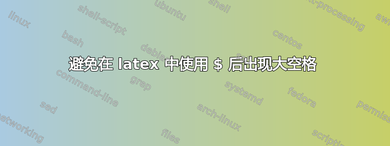 避免在 latex 中使用 $ 后出现大空格