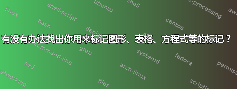 有没有办法找出你用来标记图形、表格、方程式等的标记？