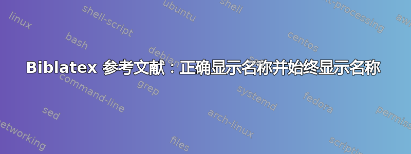 Biblatex 参考文献：正确显示名称并始终显示名称