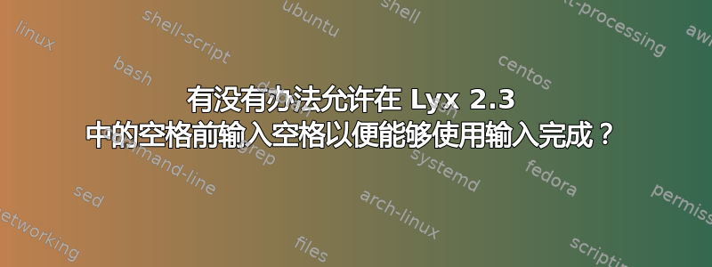 有没有办法允许在 Lyx 2.3 中的空格前输入空格以便能够使用输入完成？