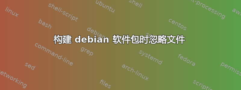 构建 debian 软件包时忽略文件