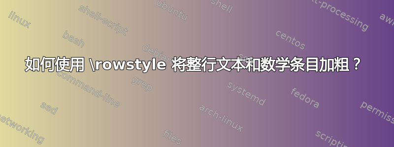 如何使用 \rowstyle 将整行文本和数学条目加粗？