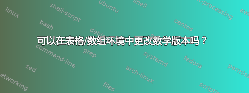 可以在表格/数组环境中更改数学版本吗？