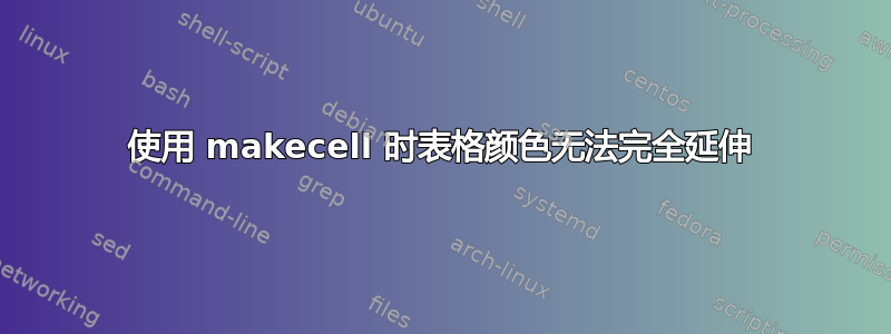 使用 makecell 时表格颜色无法完全延伸