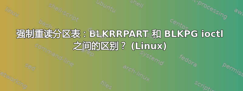 强制重读分区表：BLKRRPART 和 BLKPG ioctl 之间的区别？ (Linux)