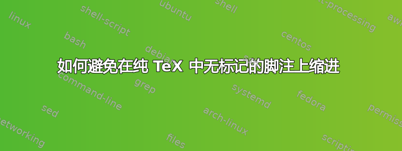 如何避免在纯 TeX 中无标记的脚注上缩进