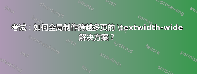 考试：如何全局制作跨越多页的 \textwidth-wide 解决方案？