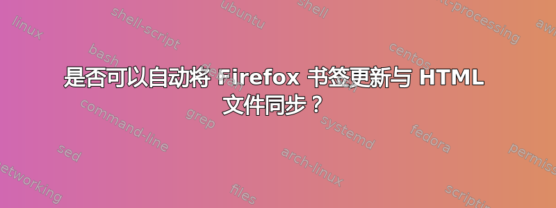 是否可以自动将 Firefox 书签更新与 HTML 文件同步？