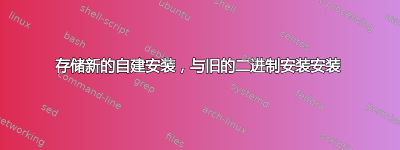 存储新的自建安装，与旧的二进制安装安装