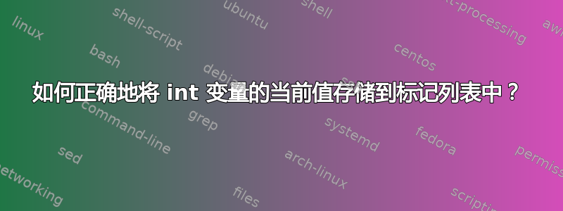 如何正确地将 int 变量的当前值存储到标记列表中？