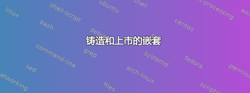 铸造和上市的嵌套