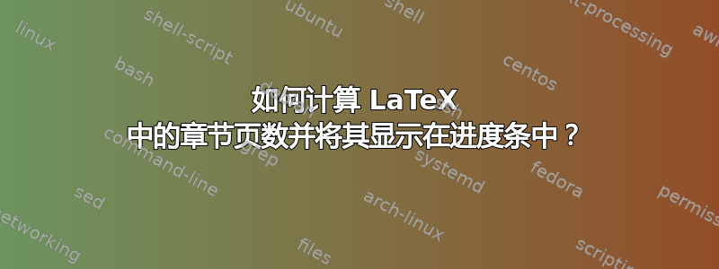 如何计算 LaTeX 中的章节页数并将其显示在进度条中？