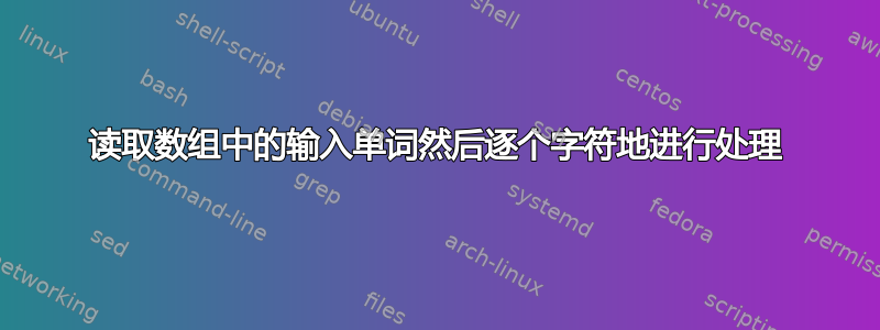 读取数组中的输入单词然后逐个字符地进行处理