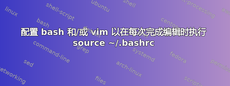 配置 bash 和/或 vim 以在每次完成编辑时执行 source ~/.bashrc