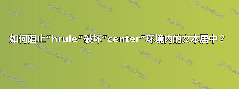 如何阻止“hrule”破坏“center”环境内的文本居中？