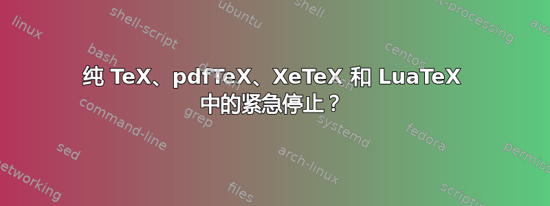 纯 TeX、pdfTeX、XeTeX 和 LuaTeX 中的紧急停止？