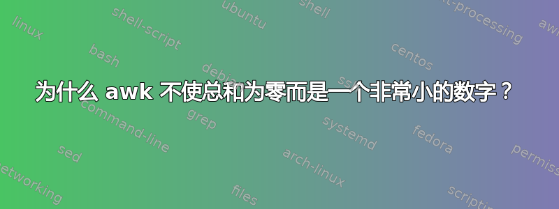 为什么 awk 不使总和为零而是一个非常小的数字？