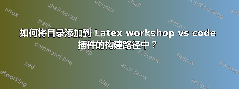 如何将目录添加到 Latex workshop vs code 插件的构建路径中？