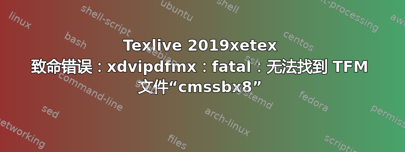 Texlive 2019xetex 致命错误：xdvipdfmx：fatal：无法找到 TFM 文件“cmssbx8”