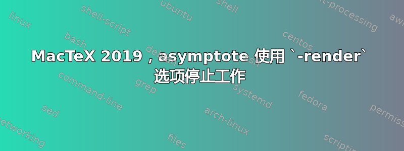 MacTeX 2019，asymptote 使用 `-render` 选项停止工作