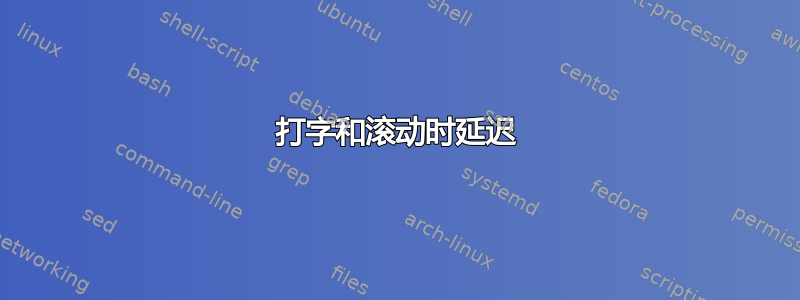 打字和滚动时延迟