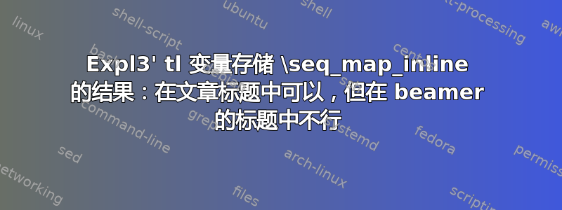 Expl3' tl 变量存储 \seq_map_inline 的结果：在文章标题中可以，但在 beamer 的标题中不行