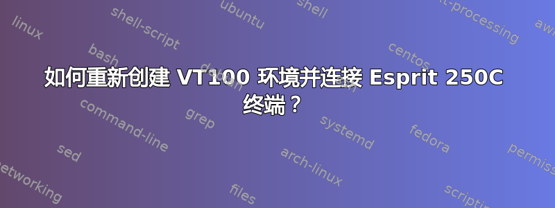 如何重新创建 VT100 环境并连接 Esprit 250C 终端？